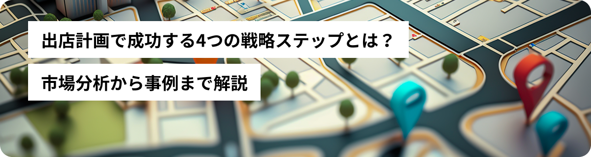 出店計画で成功する4つの戦略ステップとは？市場分析から事例まで解説