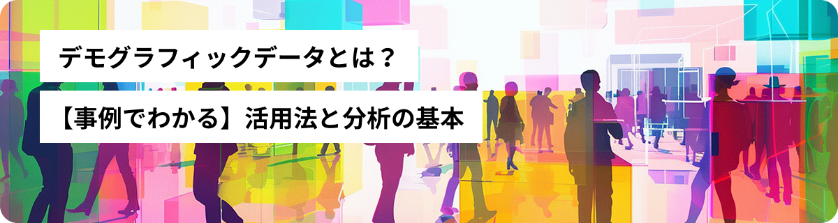 デモグラフィックデータとは？【事例でわかる】活用法と分析の基本