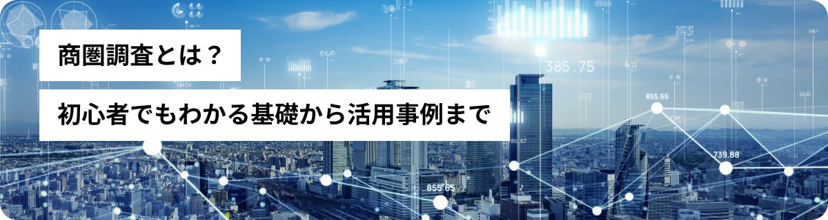 商圏調査とは？初心者でもわかる基礎から活用事例まで