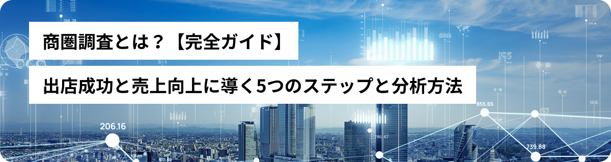 商圏調査とは？【完全ガイド】出店成功と売上向上に導く5つのステップと分析方法