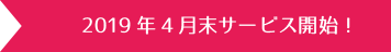 2019年4月末サービス開始！