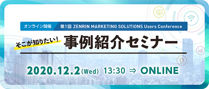 第1回 ZENRIN MARKETING SOLUTIONS Users Conference そこが知りたい！事例紹介セミナー | Webセミナー