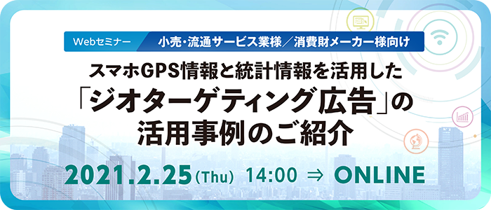 【小売・流通サービス業様/消費財メーカー様向け】スマホGPS情報と統計情報を活用した「ジオターゲティング広告」の活用事例のご紹介 | Webセミナー